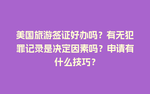 美国旅游签证好办吗？有无犯罪记录是决定因素吗？申请有什么技巧？