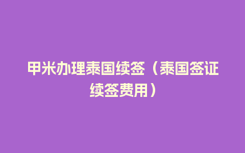 甲米办理泰国续签（泰国签证续签费用）