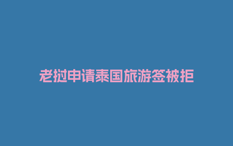 老挝申请泰国旅游签被拒