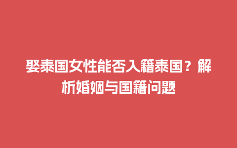 娶泰国女性能否入籍泰国？解析婚姻与国籍问题