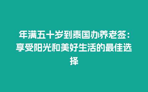 年满五十岁到泰国办养老签：享受阳光和美好生活的最佳选择