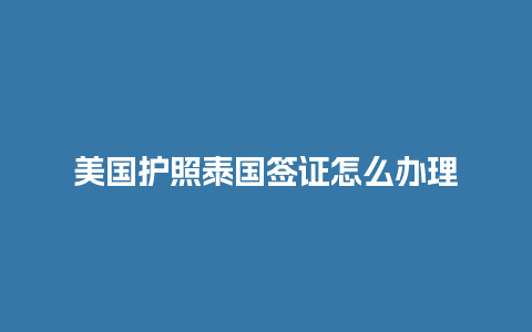 美国护照泰国签证怎么办理