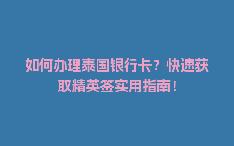 如何办理泰国银行卡？快速获取精英签实用指南！