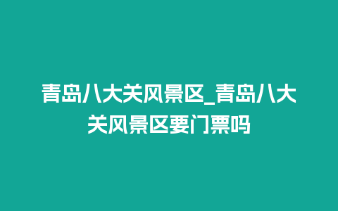 青岛八大关风景区_青岛八大关风景区要门票吗