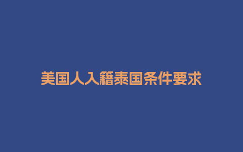 美国人入籍泰国条件要求