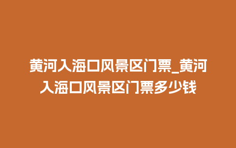 黄河入海口风景区门票_黄河入海口风景区门票多少钱