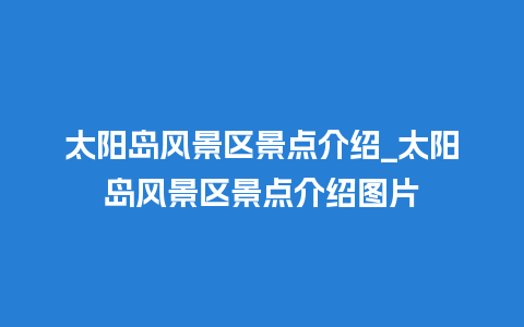 太阳岛风景区景点介绍_太阳岛风景区景点介绍图片