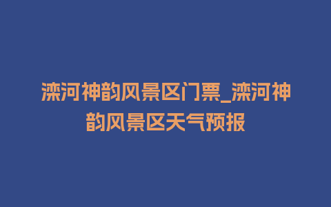 滦河神韵风景区门票_滦河神韵风景区天气预报