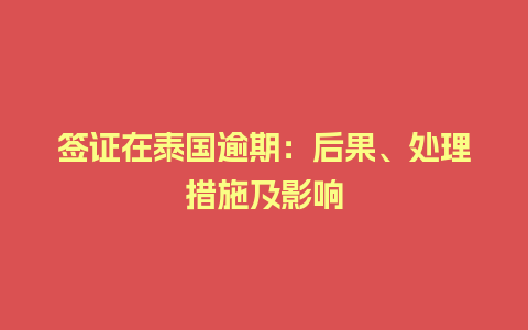 签证在泰国逾期：后果、处理措施及影响