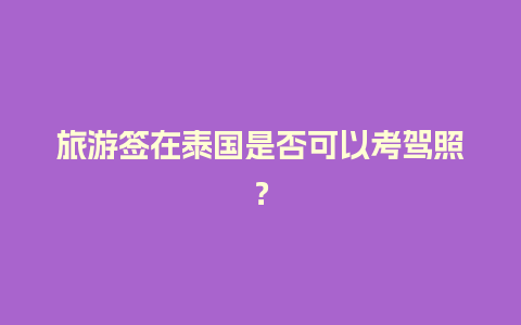 旅游签在泰国是否可以考驾照？