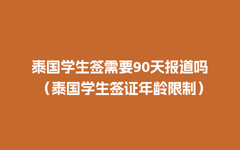 泰国学生签需要90天报道吗（泰国学生签证年龄限制）