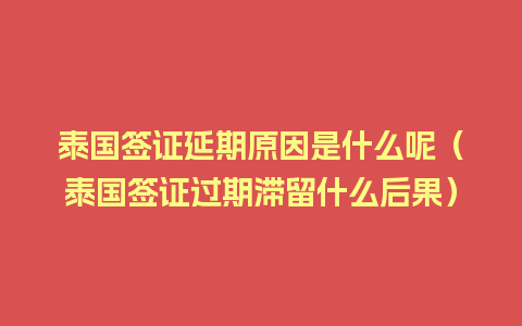 泰国签证延期原因是什么呢（泰国签证过期滞留什么后果）