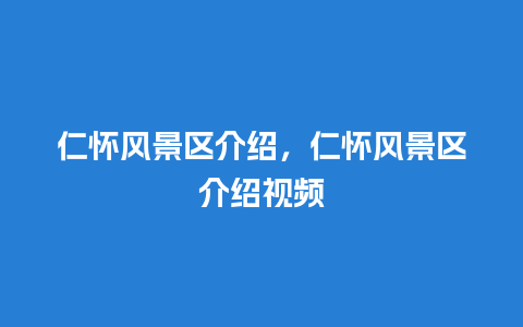 仁怀风景区介绍，仁怀风景区介绍视频