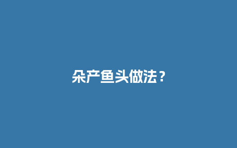 朵产鱼头做法？