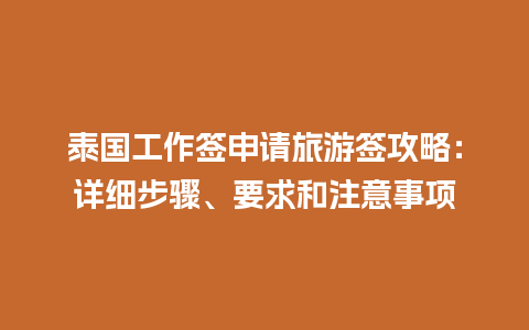 泰国工作签申请旅游签攻略：详细步骤、要求和注意事项