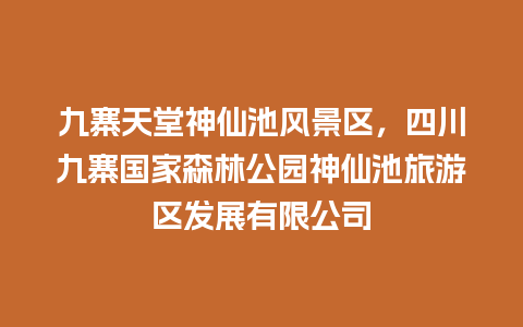 九寨天堂神仙池风景区，四川九寨国家森林公园神仙池旅游区发展有限公司