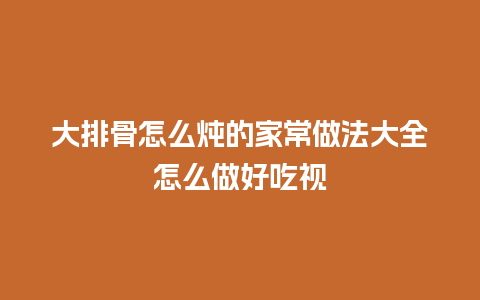 大排骨怎么炖的家常做法大全怎么做好吃视