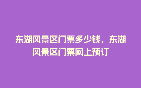 东湖风景区门票多少钱，东湖风景区门票网上预订