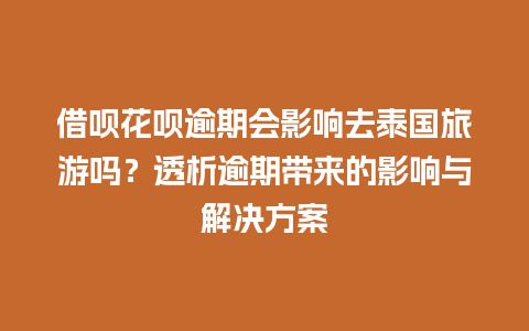 借呗花呗逾期会影响去泰国旅游吗？透析逾期带来的影响与解决方案