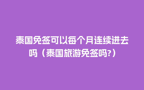 泰国免签可以每个月连续进去吗（泰国旅游免签吗?）