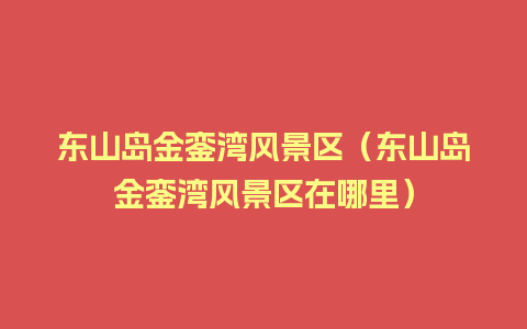 东山岛金銮湾风景区（东山岛金銮湾风景区在哪里）
