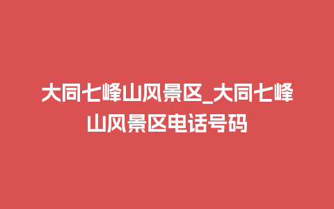 大同七峰山风景区_大同七峰山风景区电话号码