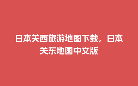 日本关西旅游地图下载，日本关东地图中文版