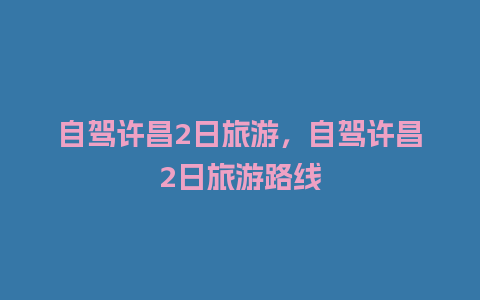 自驾许昌2日旅游，自驾许昌2日旅游路线