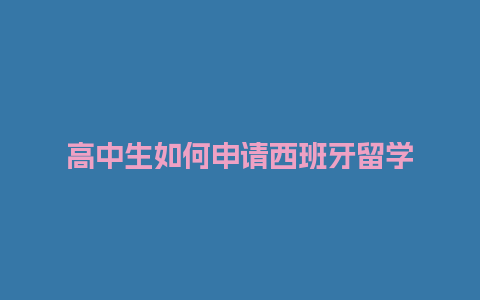 高中生如何申请西班牙留学