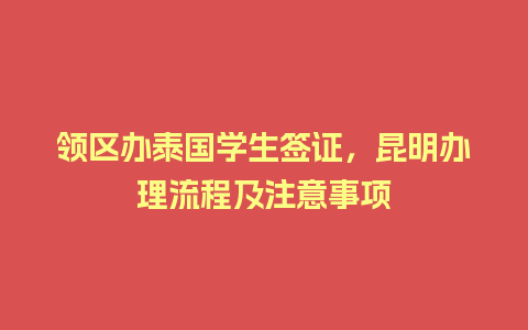 领区办泰国学生签证，昆明办理流程及注意事项