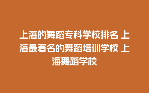 上海的舞蹈专科学校排名 上海最著名的舞蹈培训学校 上海舞蹈学校