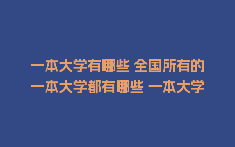 一本大学有哪些 全国所有的一本大学都有哪些 一本大学