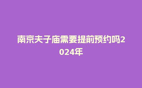 南京夫子庙需要提前预约吗2024年