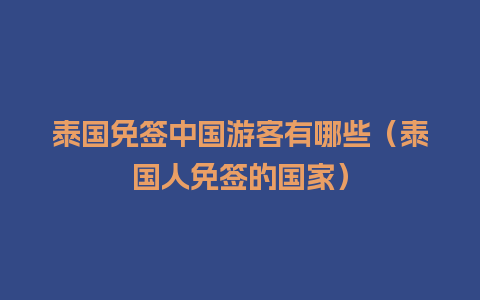 泰国免签中国游客有哪些（泰国人免签的国家）