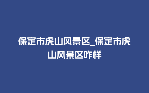 保定市虎山风景区_保定市虎山风景区咋样