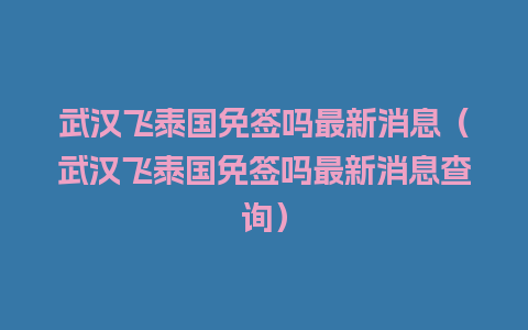 武汉飞泰国免签吗最新消息（武汉飞泰国免签吗最新消息查询）