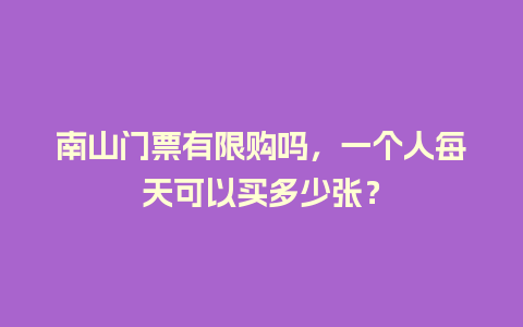 南山门票有限购吗，一个人每天可以买多少张？