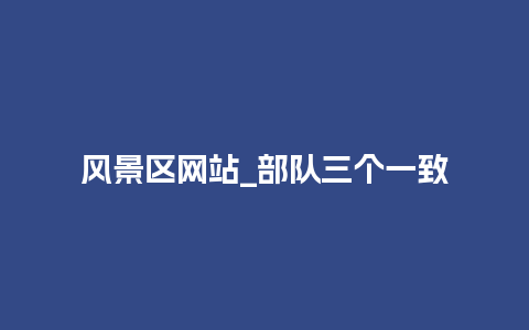 风景区网站_部队三个一致