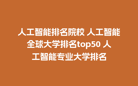 人工智能排名院校 人工智能全球大学排名top50 人工智能专业大学排名