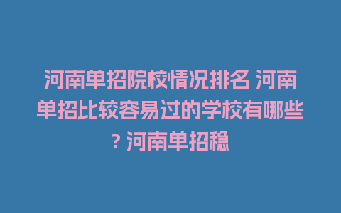 河南单招院校情况排名 河南单招比较容易过的学校有哪些? 河南单招稳