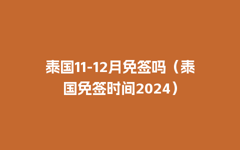 泰国11-12月免签吗（泰国免签时间2024）