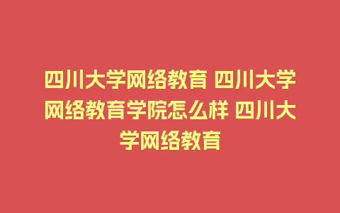 四川大学网络教育 四川大学网络教育学院怎么样 四川大学网络教育