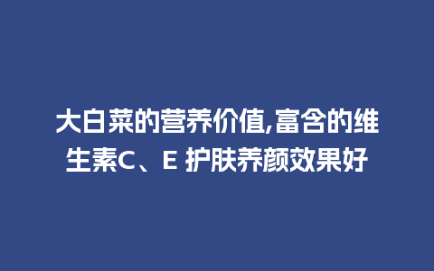 大白菜的营养价值,富含的维生素C、E 护肤养颜效果好