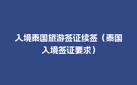 入境泰国旅游签证续签（泰国入境签证要求）