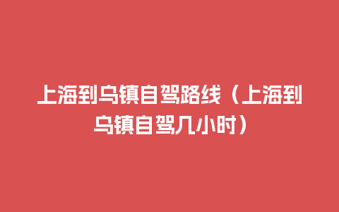 上海到乌镇自驾路线（上海到乌镇自驾几小时）