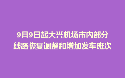 9月9日起大兴机场市内部分线路恢复调整和增加发车班次