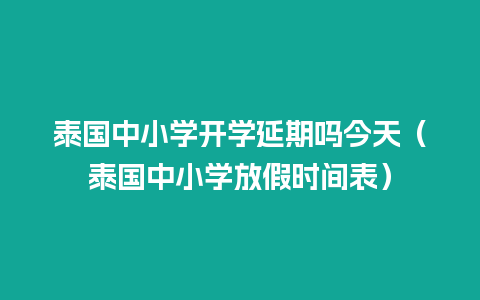 泰国中小学开学延期吗今天（泰国中小学放假时间表）