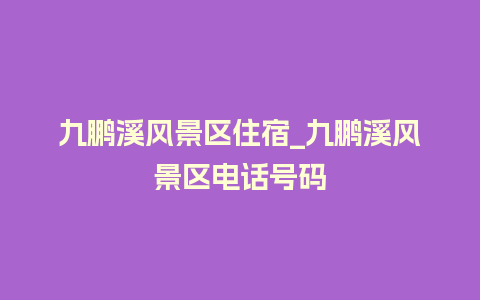 九鹏溪风景区住宿_九鹏溪风景区电话号码