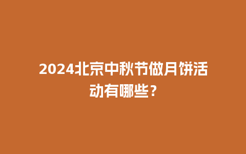 2024北京中秋节做月饼活动有哪些？