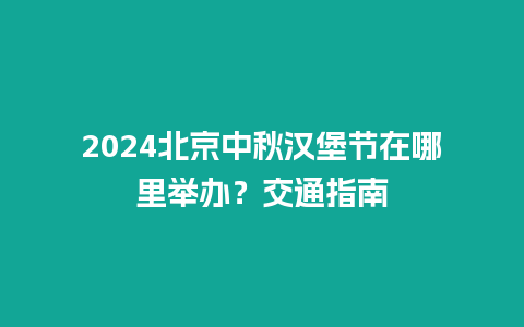 2024北京中秋汉堡节在哪里举办？交通指南